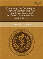 Examining the Disparity in Financial Literacy Between High School Seniors of Different Ethnicities and Income Level.,1244015776,9781244015777