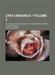 Lyra Urbanica (Volume 2); Or, the Social Effusions of the Celebrated Captain Charles Morris,1150151234,9781150151231