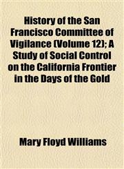 History of the San Francisco Committee of Vigilance (Volume 12); A Study of Social Control on the California Frontier in the Days of the Gold,1152318055,9781152318052