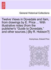 Twelve Views in Dovedale and Ilam, from drawings by E. Price ... With illustrative notes (from the publisher's "Guide to Dovedale," and other sources.) [By R. Hobson?],1241107157,9781241107154