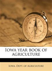 Iowa year book of agriculture Volume 1902,1149423609,9781149423608