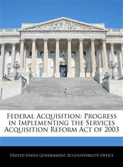 Federal Acquisition Progress in Implementing the Services Acquisition Reform Act of 2003,1240693818,9781240693818
