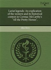 Lariat legends An explication of the western and its historical context in Cormac McCarthy's "All the Pretty Horses".,1243460024,9781243460028