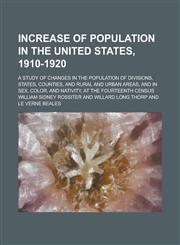 Increase of Population in the United States, 1910-1920; A Study of Changes in the Population of Divisions, States, Counties, and Rural and Urban Areas,1154975169,9781154975161