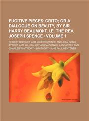 Fugitive Pieces (Volume 1); Crito or a Dialogue on Beauty, by Sir Harry Beaumont, I.e. the Rev. Joseph Spence,115421480X,9781154214802