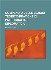 Compendio Delle Lezioni Teorico-Pratiche Di Paleografia E Diplomatica,1153506556,9781153506557