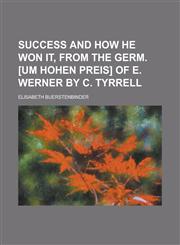 Success and How He Won It, from the Germ. [Um Hohen Preis] of E. Werner by C. Tyrrell,1151672874,9781151672872