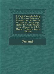 D. Junii Juvenalis Satiræ Xiii. Thirteen Satires of Juvenal. the Lat. Text of O. Jahn Ed., with Engl. Notes, by J.E.B. Mayor. with a Comm. by J.E.B. Mayor - Primary Source Edition,1289992681,9781289992682