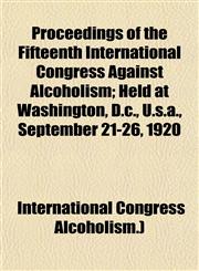 Proceedings of the Fifteenth International Congress Against Alcoholism; Held at Washington, D.c., U.s.a., September 21-26, 1920,1154976130,9781154976137
