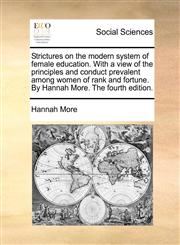 Strictures on the modern system of female education. With a view of the principles and conduct prevalent among women of rank and fortune. By Hannah More. The fourth edition.,1140914332,9781140914334
