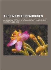 Ancient Meeting-Houses; Or, Memorial Pictures of Non-Conformity in Old London,1230340297,9781230340296