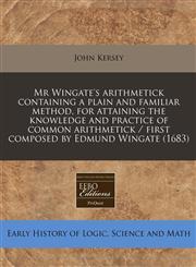 Mr Wingate's arithmetick containing a plain and familiar method, for attaining the knowledge and practice of common arithmetick / first composed by Edmund Wingate (1683),1240852029,9781240852024