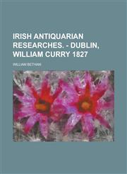 Irish Antiquarian Researches. - Dublin, William Curry 1827,1236806689,9781236806680