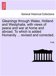 Gleanings through Wales, Holland and Westphalia, with views of peace and war at home and abroad. To which is added Humanity ... revised and corrected.,1241512876,9781241512873