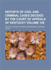 Reports of Civil and Criminal Cases Decided by the Court of Appeals of Kentucky Volume 109,1230109358,9781230109350
