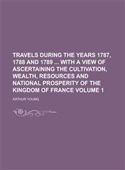 Travels During the Years 1787, 1788 and 1789 with a View of Ascertaining the Cultivation, Wealth, Resources and National Prosperity of the Kingdom of,1150234342,9781150234347
