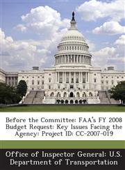 Before the Committee FAA's Fy 2008 Budget Request: Key Issues Facing the Agency: Project Id: CC-2007-019,128869220X,9781288692200