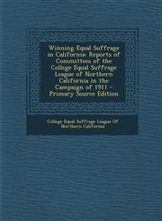 Winning Equal Suffrage in California Reports of Committees of the College Equal Suffrage League of Northern California in the Campaign of 1911 - Prim,1293533351,9781293533352