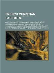 French Christian Pacifists Albert Schweitzer, Martin of Tours, Rene Girard, Jacques Ellul, Jacques Gaillot, Jean-Michel Oughourlian, Andre and Ma,1155703960,9781155703961