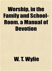 Worship, in the Family and School-Room. a Manual of Devotion,1152140523,9781152140523