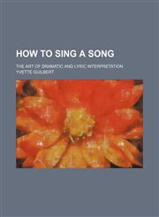 How to Sing a Song; The Art of Dramatic and Lyric Interpretation,1151707279,9781151707277
