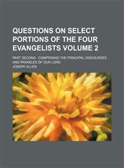 Questions on select portions of the four Evangelists; part second  comprising the principal discourses and parables of our Lord Volume 2,1151554820,9781151554826