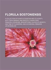 Florula Bostoniensis; A Collection of Plants of Boston and Its Vicinity, With Their Generic and Specific Characters, Principal Synonyms, Descriptions, Places of Growth, and Time of Flowering, and Occasional Remarks,1459078624,9781459078628