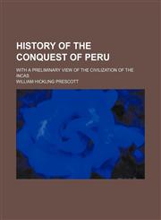 History of the conquest of Peru; with a preliminary view of the civilization of the incas,1151153079,9781151153074