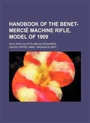 Handbook of the Benet-Mercié machine rifle, model of 1909; with pack outfits and accessories,1155075919,9781155075914