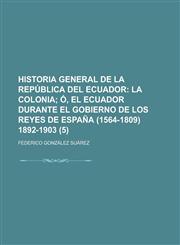 Historia general de la República del Ecuador (5);  La colonia ó, El Ecuador durante el gobierno de los reyes de España (1564-1809) 1892-1903,1235160696,9781235160691