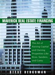 Maverick Real Estate Financing The Art of Raising Capital and Owning Properties Like Ross, Sanders and Carey,0471745871,9780471745877