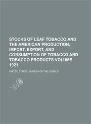 Stocks of Leaf Tobacco and the American Production, Import, Export, and Consumption of Tobacco and Tobacco Products Volume 1921,1236888340,9781236888341