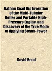 Nathan Read His Invention of the Multi-Tubular Boiler and Portable High-Pressure Engine, and Discovery of the True Mode of Applying Steam-Power,1151751189,9781151751188