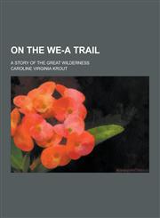 On the We-A Trail; A Story of the Great Wilderness,123037082X,9781230370828
