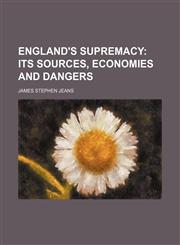England's supremacy;  its sources, economies and dangers,1458826236,9781458826237