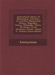 International Library of Masterpieces, Literature, Art and Rare Manuscripts History, Biography, Science, Philosophy, Poetry, the Drama, Travel, Adven,1287531830,9781287531838