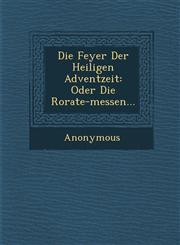 Die Feyer Der Heiligen Adventzeit Oder Die Rorate-Messen...,1249978777,9781249978770
