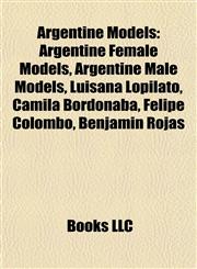 Argentine Models Argentine Female Models, Argentine Male Models, Luisana Lopilato, Camila Bordonaba, Felipe Colombo, Benjamín Rojas,1157770126,9781157770121