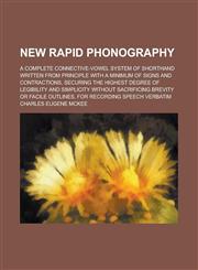 New rapid phonography; a complete connective-vowel system of shorthand written from principle with a minimum of signs and contractions, securing the highest degree of legibility and simplicity without sacrificing brevity or facile,123699972X,9781236999726