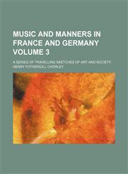 Music and manners in France and Germany; a series of travelling sketches of art and society Volume 3,115417073X,9781154170733
