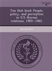 Ties that bind People, policy, and perception in U.S.-Korean relations, 1905--1965.,124988019X,9781249880196