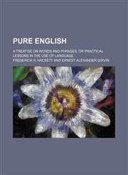 Pure English; a treatise on words and phrases, or practical lessons in the use of language,1458960072,9781458960078