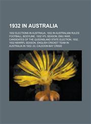 1932 in Australia 1932 Elections in Australia, 1932 in Australian Rules Football, Bodyline, 1932 Vfl Season, Emu War,1156109035,9781156109038