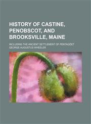 History of Castine, Penobscot, and Brooksville, Maine; including the ancient settlement of Pentagöet,1150221208,9781150221200