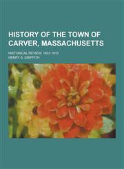History of the Town of Carver, Massachusetts; Historical Review, 1637-1910,1230264299,9781230264295