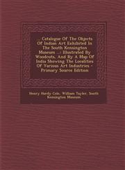 ... Catalogue of the Objects of Indian Art Exhibited in the South Kensington Museum ... Illustrated by Woodcuts, and by a Map of India Showing the Lo,129445045X,9781294450450