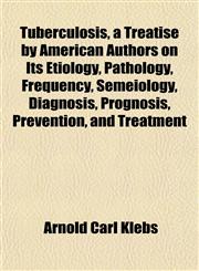 Tuberculosis, a Treatise by American Authors on Its Etiology, Pathology, Frequency, Semeiology, Diagnosis, Prognosis, Prevention, and Treatment,1153426951,9781153426954