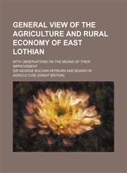 General View of the Agriculture and Rural Economy of East Lothian; With Observations on the Means of Their Improvement,1235750620,9781235750625