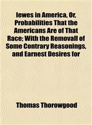 Iewes in America, Or, Probabilities That the Americans Are of That Race; With the Removall of Some Contrary Reasonings, and Earnest Desires for,1155042379,9781155042374