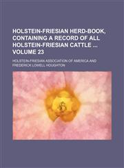 Holstein-Friesian herd-book, containing a record of all Holstein-Friesian cattle  Volume 23,1130435059,9781130435054